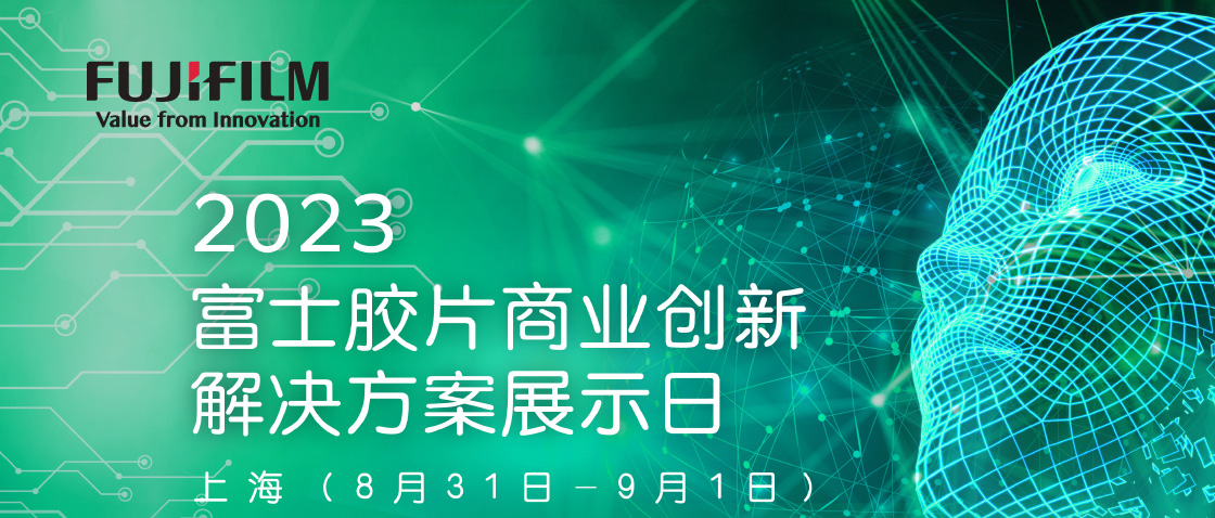 2023 富士胶片商业创新解决方案展示日 上海（8月31日-9月1日）